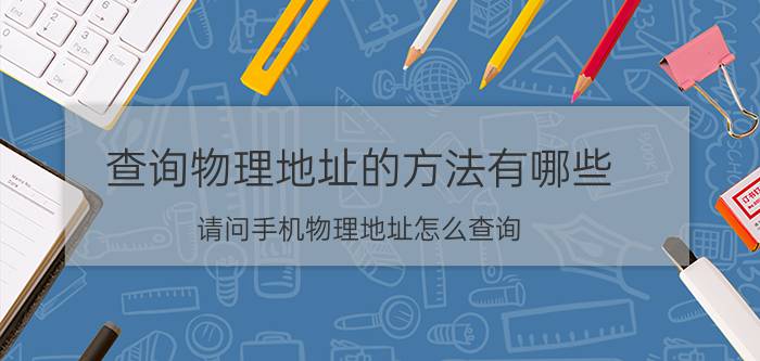 查询物理地址的方法有哪些 请问手机物理地址怎么查询？